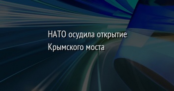 НАТО осудила открытие Крымского моста