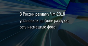 В России рекламу ЧМ-2018 установили на фоне разрухи: сеть насмешило фото