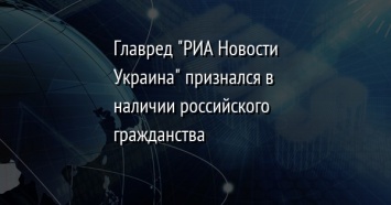 Главред "РИА Новости Украина" признался в наличии российского гражданства