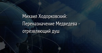 Михаил Ходорковский: Переназначение Медведева - отрезвляющий душ