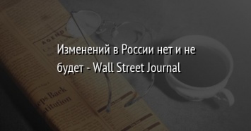 Изменений в России нет и не будет - Wall Street Journal