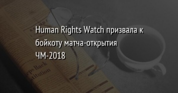Human Rights Watch призвала к бойкоту матча-открытия ЧМ-2018