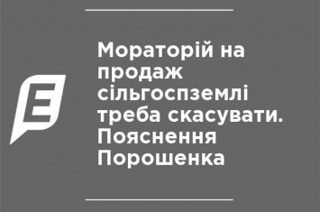 Мораторий на продажу сельхозземли надо отменить. Объяснение Порошенко