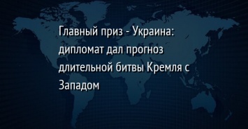 Главный приз - Украина: дипломат дал прогноз длительной битвы Кремля с Западом