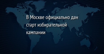 В Москве официально дан старт избирательной кампании
