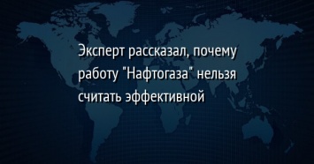 Эксперт рассказал, почему работу "Нафтогаза" нельзя считать эффективной