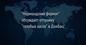 "Нормандский формат" обсуждает отправку "голубых касок" в Донбасс