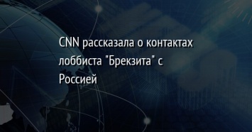 CNN рассказала о контактах лоббиста "Брекзита" с Россией