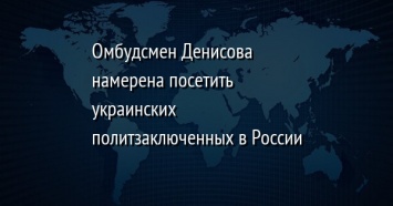 Омбудсмен Денисова намерена посетить украинских политзаключенных в России