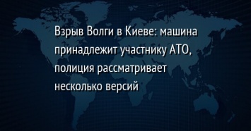 Взрыв Волги в Киеве: машина принадлежит участнику АТО, полиция рассматривает несколько версий