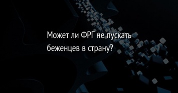 Может ли ФРГ не пускать беженцев в страну?