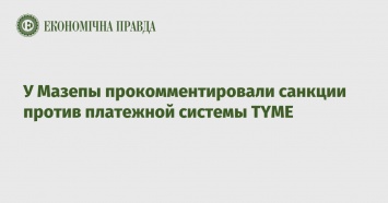 У Мазепы прокомментировали санкции против платежной системы ТYME