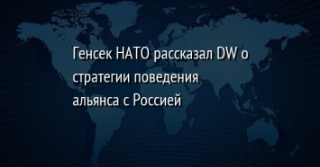 Генсек НАТО рассказал DW о стратегии поведения альянса с Россией