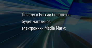 Почему в России больше не будет магазинов электроники Media Markt