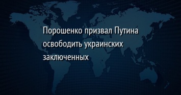 Порошенко призвал Путина освободить украинских заключенных