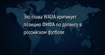 Экс-глава WADA критикует позицию ФИФА по допингу в российском футболе