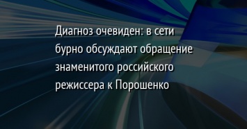 Диагноз очевиден: в сети бурно обсуждают обращение знаменитого российского режиссера к Порошенко