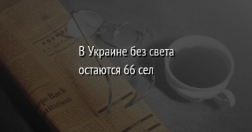 В Украине без света остаются 66 сел
