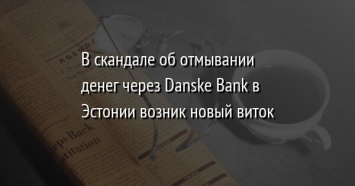 В скандале об отмывании денег через Danske Bank в Эстонии возник новый виток
