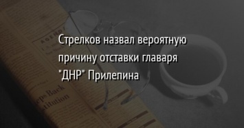 Стрелков назвал вероятную причину отставки главаря "ДНР" Прилепина