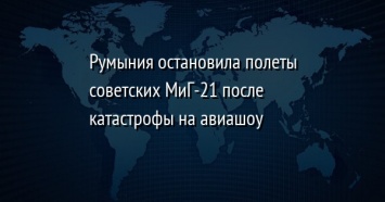 Румыния остановила полеты советских МиГ-21 после катастрофы на авиашоу