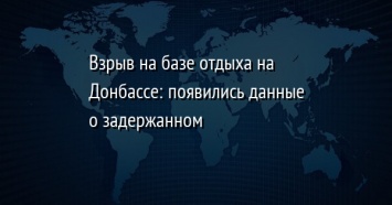 Взрыв на базе отдыха на Донбассе: появились данные о задержанном