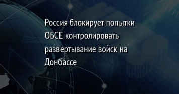 Россия блокирует попытки ОБСЕ контролировать развертывание войск на Донбассе