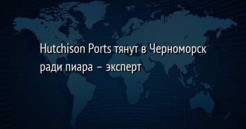 Hutchison Ports тянут в Черноморск ради пиара - эксперт