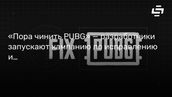 «Пора чинить PUBG» - разработчики запускают кампанию по исправлению игры