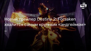 Новый трейлер Destiny 2: Forsaken хвалится самым крупным «эндгеймом» в серии