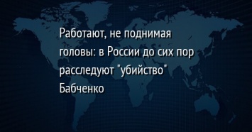 Работают, не поднимая головы: в России до сих пор расследуют "убийство" Бабченко