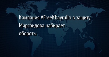 Кампания FreeKhayrullo в защиту Мирсаидова набирает обороты