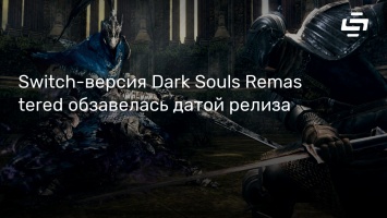 Switch-версия Dark Souls Remastered обзавелась датой релиза