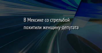 В Мексике со стрельбой похитили женщину-депутата