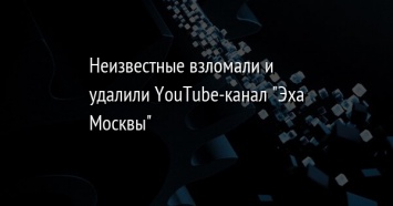 Неизвестные взломали и удалили YouTube-канал "Эха Москвы"