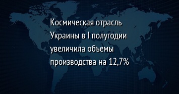 Космическая отрасль Украины в I полугодии увеличила объемы производства на 12,7%