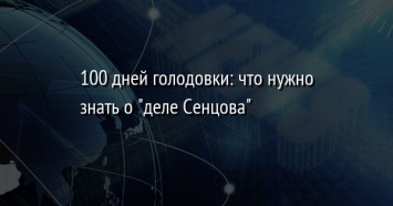 100 дней голодовки: что нужно знать о "деле Сенцова"