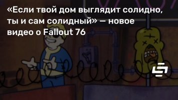 «Если твой дом выглядит солидно, ты и сам солидный» - новое видео о Fallout 76