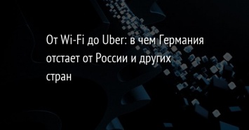От Wi-Fi до Uber: в чем Германия отстает от России и других стран