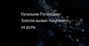 Начальник Росгвардии Золотов вызвал Навального на дуэль