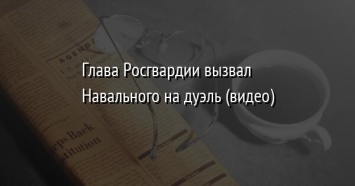 Глава Росгвардии вызвал Навального на дуэль (видео)