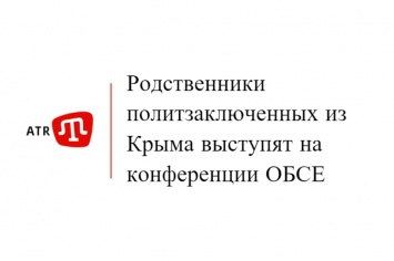 Родственники политзаключенных из Крыма выступят на конференции ОБСЕ