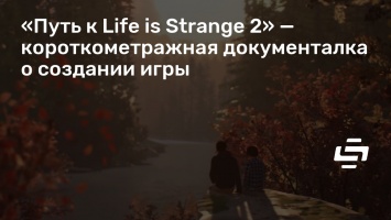 «Путь к Life is Strange 2» - короткометражная документалка о создании игры