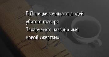 В Донецке зачищают людей убитого главаря Захарченко: названо имя новой «жертвы»