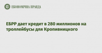 ЕБРР дает кредит в 280 миллионов на троллейбусы для Кропивницкого