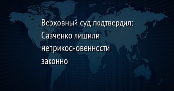 Верховный суд подтвердил: Савченко лишили неприкосновенности законно
