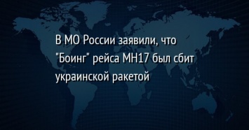 В МО России заявили, что "Боинг" рейса МН17 был сбит украинской ракетой