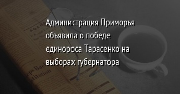 Администрация Приморья объявила о победе единороса Тарасенко на выборах губернатора