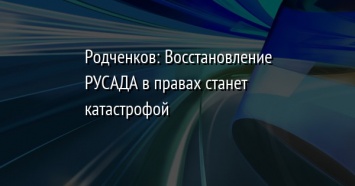 Родченков: Восстановление РУСАДА в правах станет катастрофой
