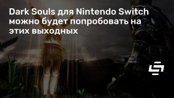Dark Souls для Nintendo Switch можно будет попробовать на этих выходных